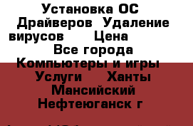 Установка ОС/ Драйверов. Удаление вирусов ,  › Цена ­ 1 000 - Все города Компьютеры и игры » Услуги   . Ханты-Мансийский,Нефтеюганск г.